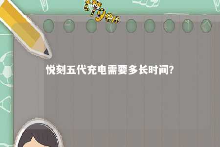 悦刻五代充电需要多长时间
�？ 