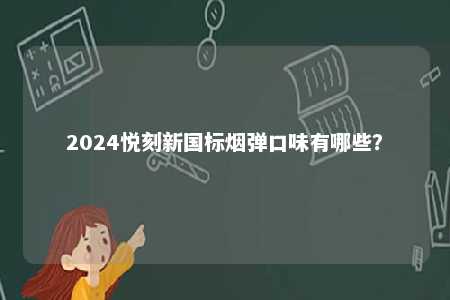 2024悦刻新国标烟弹口味有哪些
？ 